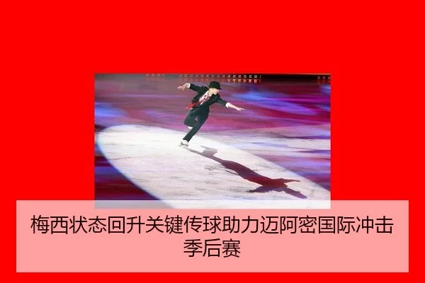 梅西状态回升关键传球助力迈阿密国际冲击季后赛